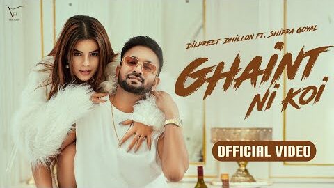 Ghaint Ni Koi – Official Video | Dilpreet Dhillon | Shipra Goyal | Happy Raikoti | Kulshan Sandhu