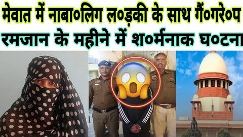 मेवात में रमजान के महीने में सा’ल की लड़* की के साथ गैं’ग रे*प // सोशल मीडिया पर वीडियो वायरल //
