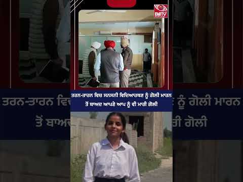 ਤਰਨ-ਤਾਰਨ ਵਿਚ ਸਨਸਨੀ ਵਿਦਿਆਰਥਣ ਨੂੰ ਗੋਲੀ ਮਾਰਨ ਤੋਂ ਬਾਅਦ ਆਪਣੇ ਆਪ ਨੂੰ ਵੀ ਮਾਰੀ ਗੋਲੀ