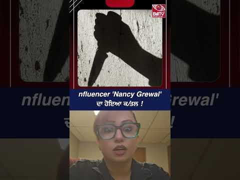 nfluencer ‘Nancy Grewal’ ਦਾ ਹੋਇਆ ਕ/ਤਲ !