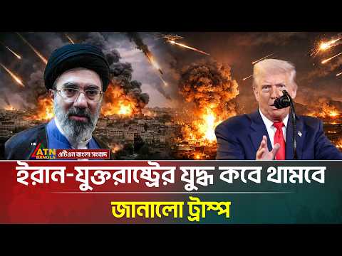 ইরান-যুক্তরাষ্ট্রের যু/দ্ধ কবে থামবে জানালো ট্রাম্প | IRAN WAR | US-ISRAEL | ATN Bangla News