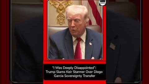 “I Was Deeply Disappointed”: Trump Slams Keir Starmer Over Diego Garcia Sovereignty Transfer