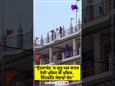“Uttarakhand ‘ਚ ਗੁਰੂ ਘਰ ਬਾਹਰ ਹੋਈ ਪੁਲਿਸ ਹੀ ਪੁਲਿਸ, ਇੰਟਰਨੈੱਟ ਸੇਵਾਵਾਂ ਬੰਦ”