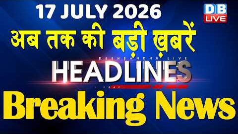 17 July 2026 | अब तक की बड़ी ख़बरें | Top 10 News | Breaking news | Latest news in hindi | #dblive