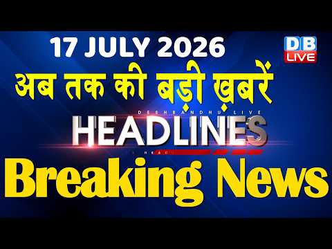 17 July 2026 | अब तक की बड़ी ख़बरें | Top 10 News | Breaking news | Latest news in hindi | #dblive