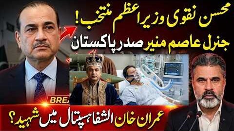 Mohsin Naqvi PM Elected, Field Marshal Becomes President? Imran Khan Shifted to Shifa Hospital |