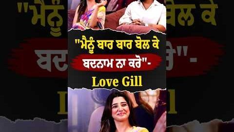 “ਮੈਨੂੰ ਬਾਰ ਬਾਰ ਬੋਲ ਕੇ ਬਦਨਾਮ ਨਾ ਕਰੋ”- Love Gill