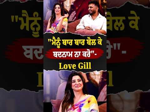 “ਮੈਨੂੰ ਬਾਰ ਬਾਰ ਬੋਲ ਕੇ ਬਦਨਾਮ ਨਾ ਕਰੋ”- Love Gill