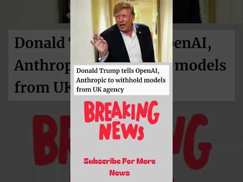 Donald Trump tells OpenAI, Anthropic to withhold models from UK agency #shorts #news