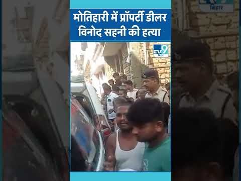 VIRAL: MOTIHARI में प्रॉपर्टी डीलर विनोद सहनी की हत्या…